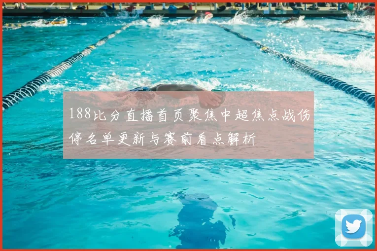 188比分直播首页聚焦中超焦点战伤停名单更新与赛前看点解析