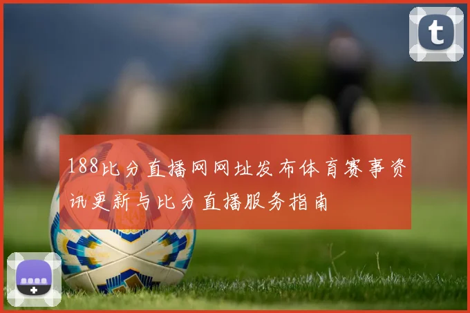 188比分直播网网址发布体育赛事资讯更新与比分直播服务指南