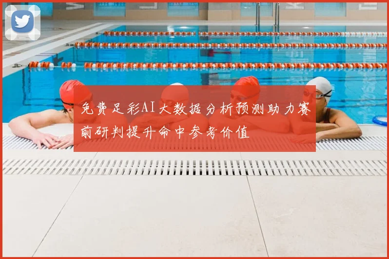 免费足彩AI大数据分析预测助力赛前研判提升命中参考价值
