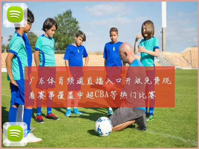 广东体育频道直播入口开放免费观看赛事覆盖中超CBA等热门比赛