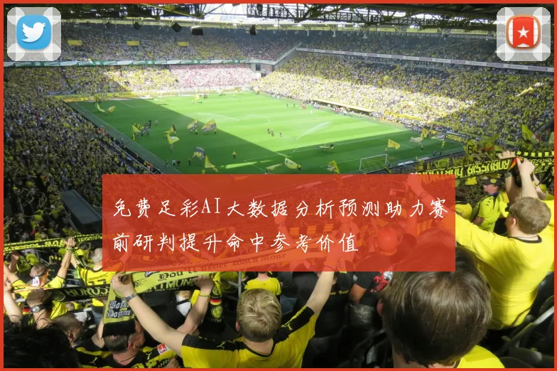 免费足彩AI大数据分析预测助力赛前研判提升命中参考价值