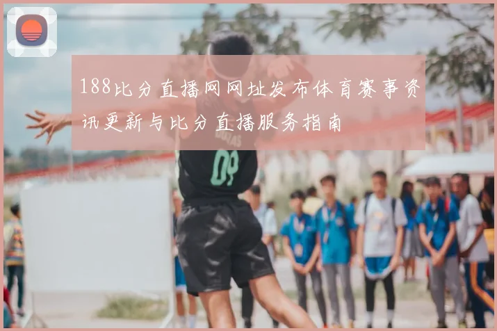 188比分直播网网址发布体育赛事资讯更新与比分直播服务指南