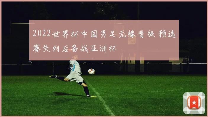2022世界杯中国男足无缘晋级 预选赛失利后备战亚洲杯