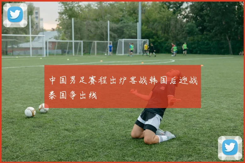 中国男足赛程出炉客战韩国后迎战泰国争出线