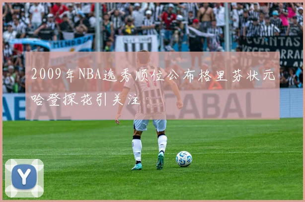 2009年NBA选秀顺位公布格里芬状元哈登探花引关注