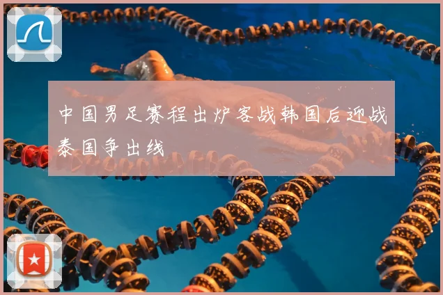中国男足赛程出炉客战韩国后迎战泰国争出线