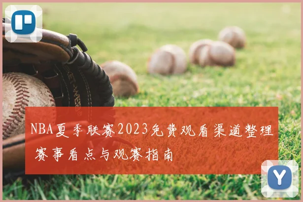 NBA夏季联赛2023免费观看渠道整理 赛事看点与观赛指南
