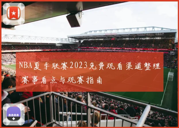NBA夏季联赛2023免费观看渠道整理 赛事看点与观赛指南