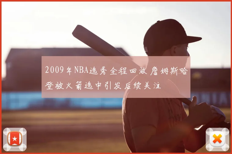 2009年NBA选秀全程回放 詹姆斯哈登被火箭选中引发后续关注