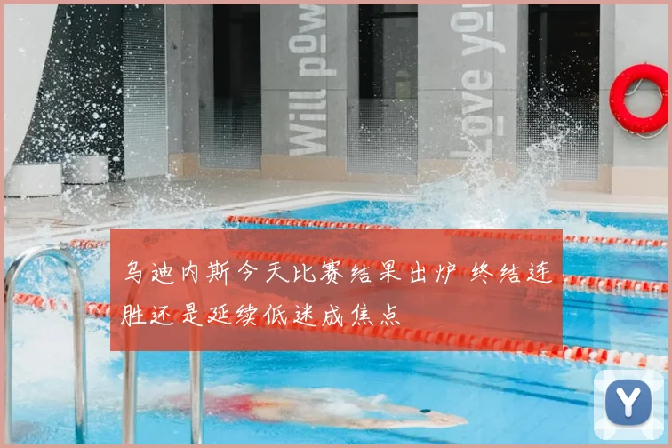 乌迪内斯今天比赛结果出炉 终结连胜还是延续低迷成焦点