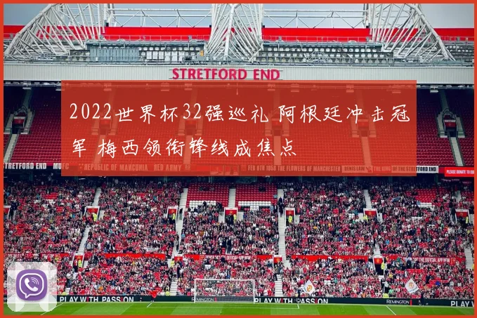2022世界杯32强巡礼 阿根廷冲击冠军 梅西领衔锋线成焦点