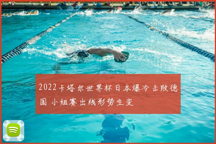 2022卡塔尔世界杯日本爆冷击败德国 小组赛出线形势生变