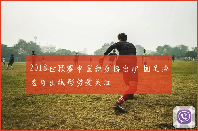 2018世预赛中国积分榜出炉 国足排名与出线形势受关注